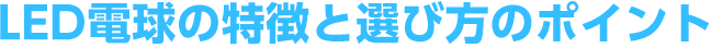 LED電球の特徴と選び方のポイント